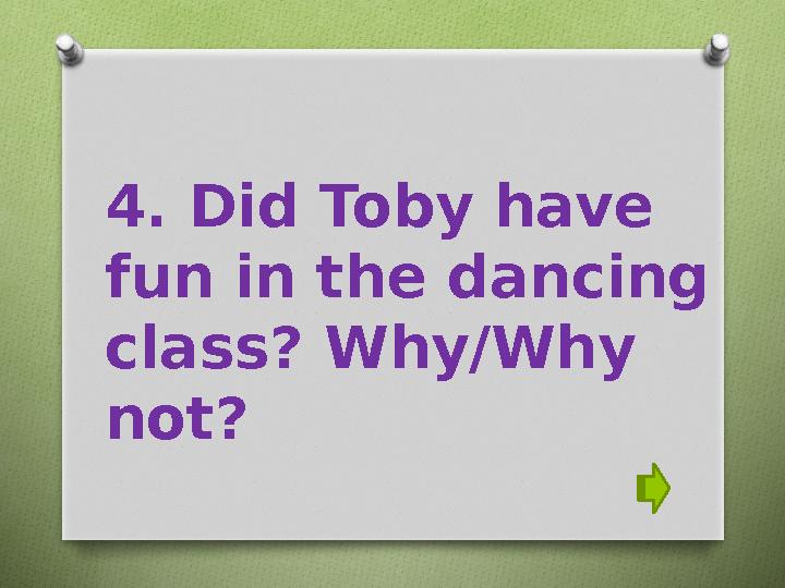 4. Did Toby have fun in the dancing class? Why/Why not?