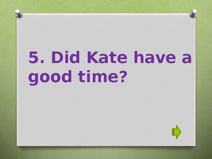 5. Did Kate have a good time?