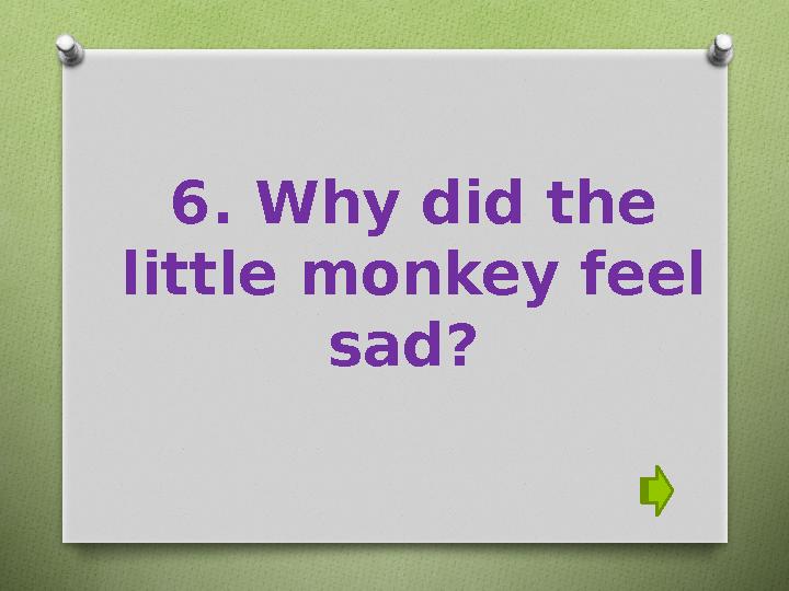 6. Why did the little monkey feel sad?