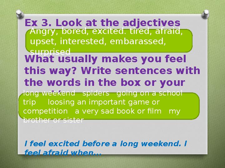 Ex 3. Look at the adjectives What usually makes you feel this way? Write sentences with the words in the box or your own id