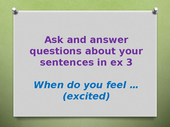 Ask and answer questions about your sentences in ex 3 When do you feel … (excited)