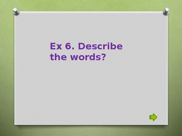 Ex 6. Describe the words?