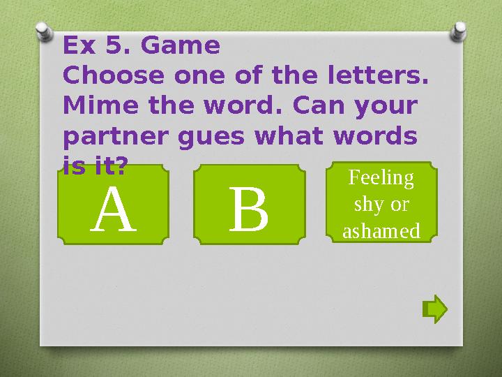 A B Feeling shy or ashamedEx 5. Game Choose one of the letters. Mime the word. Can your partner gues what words is it?