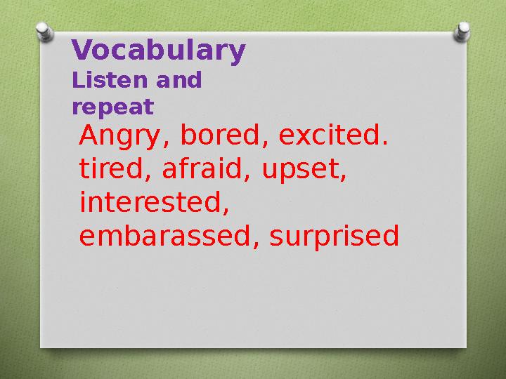 Vocabulary Listen and repeat Angry, bored, excited. tired, afraid, upset, interested, embarassed, surprised