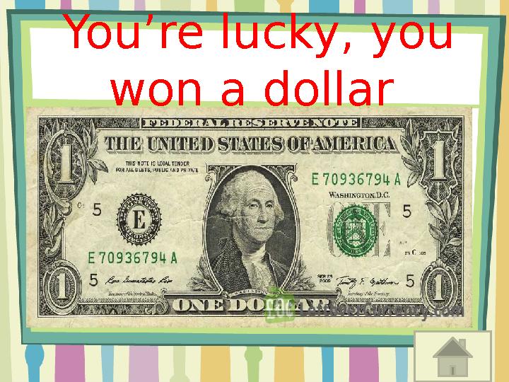 You’re lucky, you won a dollar