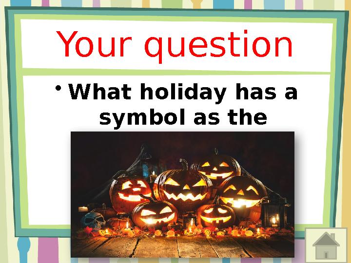 Your question • What holiday has a symbol as the pumpkin?