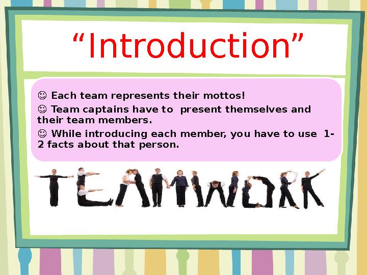 “ Introduction” ☺ Each team represents their mottos! ☺ Team captains have to present themselves and their team members.