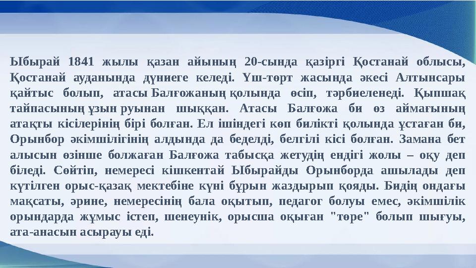 Ыбырай 1841 жылы қазан айының 20-сында қазіргі Қостанай облысы, Қостанай ауданында дүниеге келеді. Үш-төрт жасында