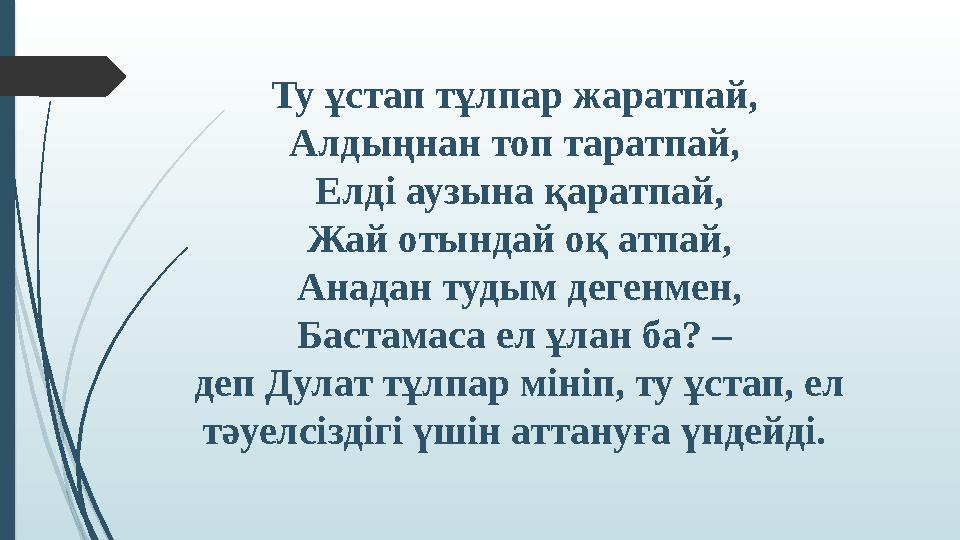 Ту ұстап тұлпар жаратпай, Алдыңнан топ таратпай, Елді аузына қаратпай, Жай отындай оқ атпай, Анадан тудым дегенмен, Бастамаса