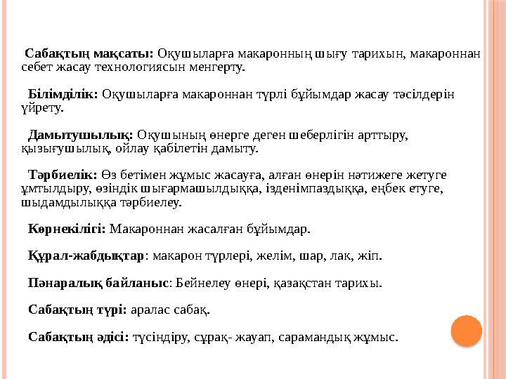 Сабақтың мақсаты: Оқушыларға макаронның шығу тарихын, макароннан себет жасау технологиясын менгерту. Білімділік: Оқушыла