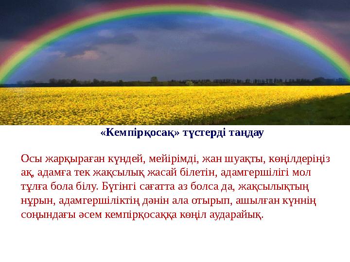 «Кемпірқосақ» түстерді таңдау Осы жарқыраған күндей, мейірімді, жан шуақты, көңілдеріңіз ақ, адамға тек жақсылық жасай білетін,