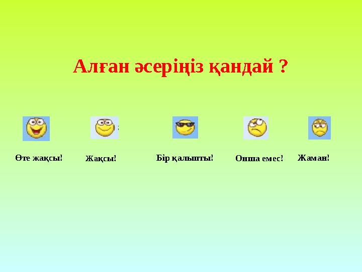 Алған әсеріңіз қандай ? Өте жақсы! Жақсы ! Бір қалыпты! Онша емес! Жаман!