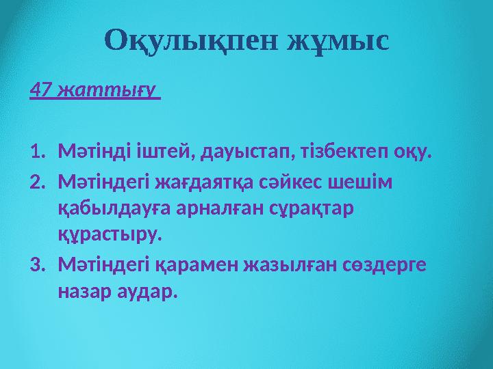 Оқулықпен жұмыс 47 жаттығу 1. Мәтінді іштей, дауыстап, тізбектеп оқу. 2. Мәтіндегі жағдаятқа сәйкес шешім қабылдауға арналған