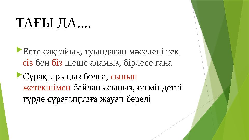 ТАҒЫ ДА....  Есте сақтайық, туындаған мәселені тек сіз бен біз шеше аламыз, бірлесе ғана  Сұрақтарыңыз болса, сынып жете