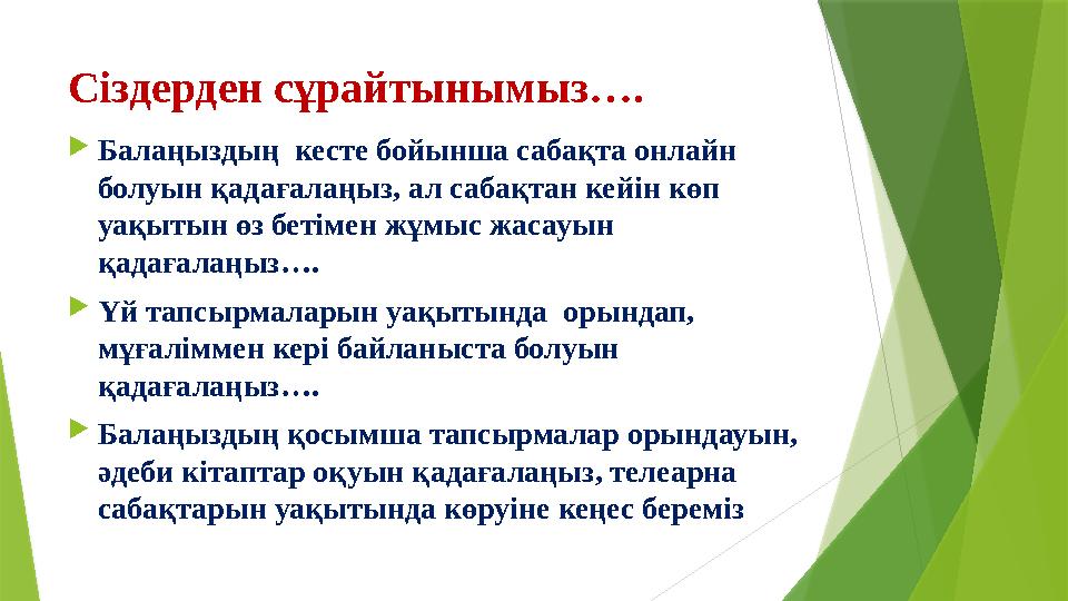 Сіздерден сұрайтынымыз….  Балаңыздың кесте бойынша сабақта онлайн болуын қадағалаңыз, ал сабақтан кейін көп уақытын өз бетім