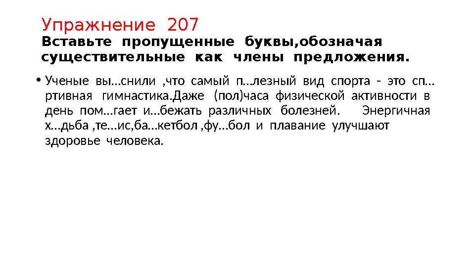 Упражнение 207 Вставьте пропущенные буквы,обозначая существительные как члены предложения. • Ученые вы…снили ,что сам