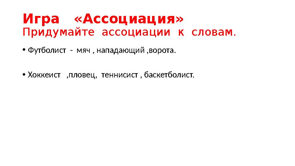 Игра «Ассоциация» Придумайте ассоциации к словам. • Футболист - мяч , нападающий ,ворота. • Хоккеист ,пловец, теннисис