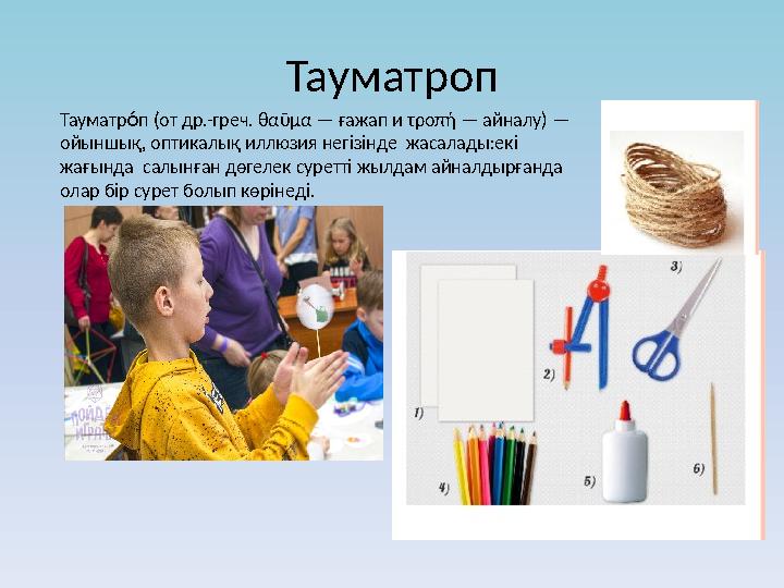 Тауматроп Тауматр п (от др.-греч. θαῦμα — ғажап и τροπή — айналу) — Са ойыншық, оптикалық иллюзия негізінде жасалады:екі жағын