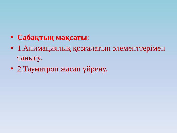 • Сабақтың мақсаты : • 1.Анимациялық қозғалатын элементтерімен танысу. • 2.Тауматроп жасап үйрену.