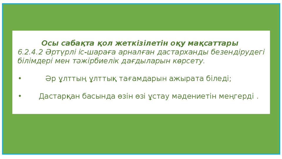 Осы сабақта қол жеткізілетін оқу мақсаттары 6.2.4.2 Әртүрлі іс-шараға арналған дастарханды безендірудегі білімдері мен тәжірби