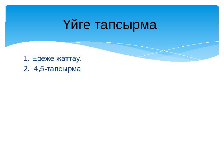 1. Ереже жаттау. 2. 4,5-тапсырма Үйге тапсырма