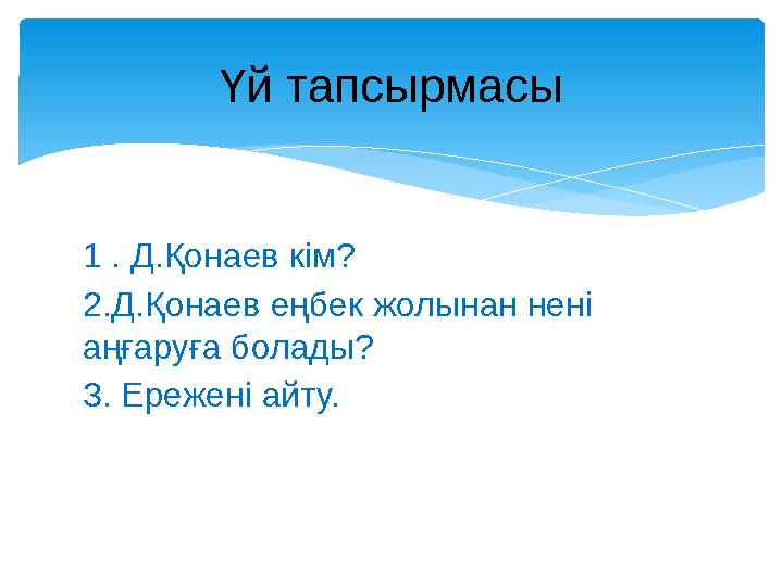 1 . Д.Қонаев кім? 2.Д.Қонаев еңбек жолынан нені аңғаруға болады? 3. Ережені айту. Үй тапсырмасы