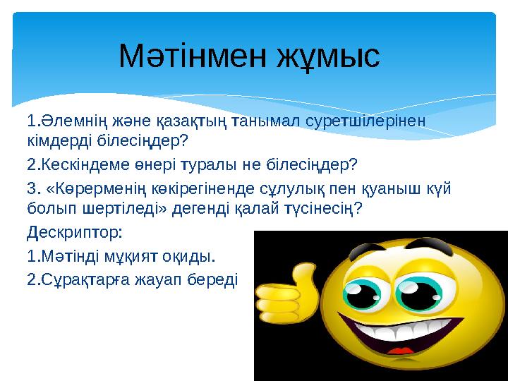 1.Әлемнің және қазақтың танымал суретшілерінен кімдерді білесіңдер? 2.Кескіндеме өнері туралы не білесіңдер? 3. «Көрерменің көк