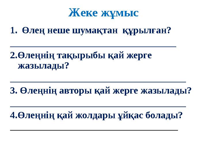 Ж еке жұмыс 1. Өлең неше шумақтан құрылған? __________________________________ 2.Өлеңнің тақырыбы қай жерге жазылады? ________