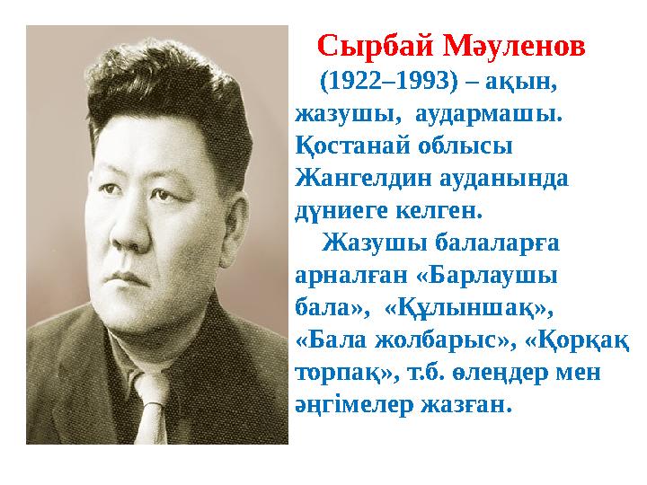 Сырбай Мәуленов (1922–1993) – ақын, жазушы, аудармашы. Қостанай облысы Жангелдин ауданында дүниеге келген.