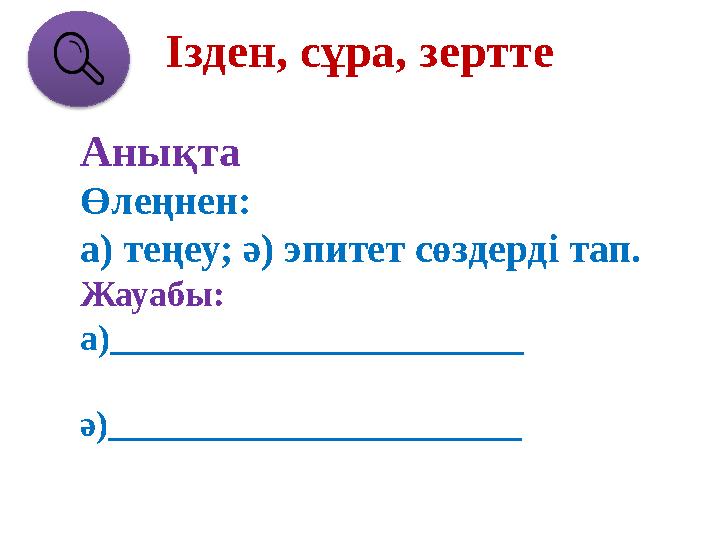 Ізден, сұра, зертте Анықта Өлеңнен: а) теңеу; ә) эпитет сөздерді тап. Жауабы: а) _______________________ ә) __________________