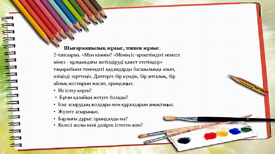 Шығармашылық жұмыс, топпен жұмыс . 2-тапсырма. «Мен кіммін? «Менің іс-әрекетімдегі немесе мінез - құлқымдағы жетілдіруді қажет