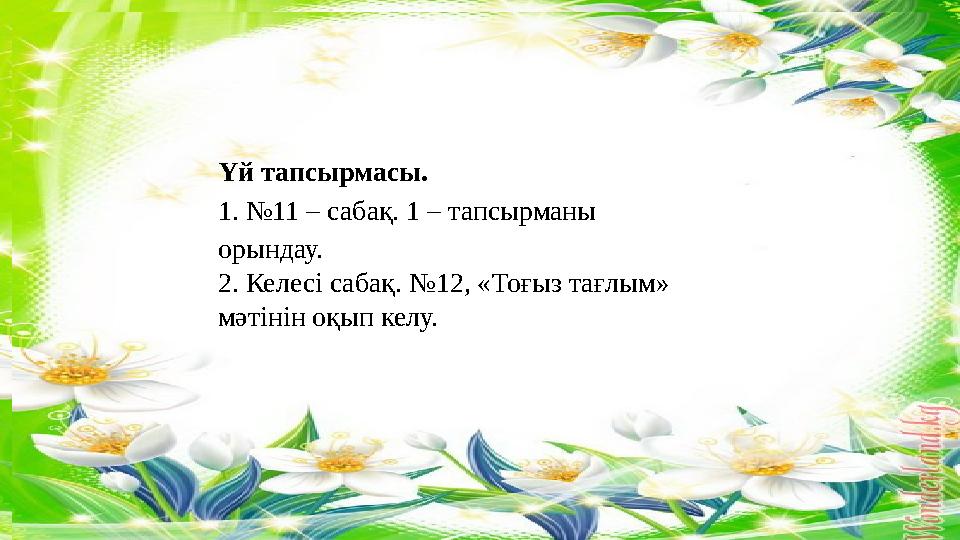 Үй тапсырмасы. 1. №11 – сабақ. 1 – тапсырманы орындау. 2. Келесі сабақ. №12, «Тоғыз тағлым» мәтінін оқып келу.