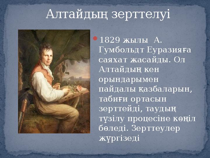  1829 жылы А. Гумбольдт Еуразияға саяхат жасайды. Ол Алтайдың кен орындарымен пайдалы қазбаларын, табиғи ортасын зертте