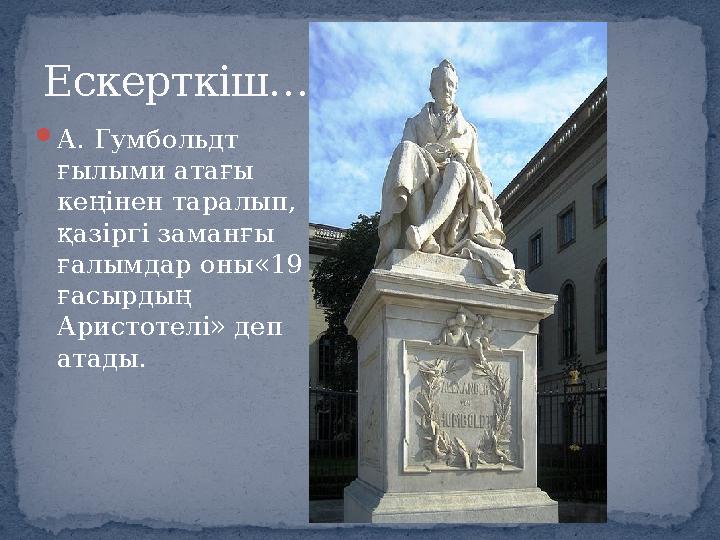  А. Гумбольдт ғылыми атағы кеңінен таралып, қазіргі заманғы ғалымдар оны«19 ғасырдың Аристотелі » деп атады. Ескерткіш…