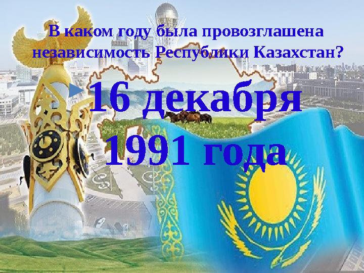 В каком году была провозглашена независимость Республики Казахстан ?  16 декабря 1991 года