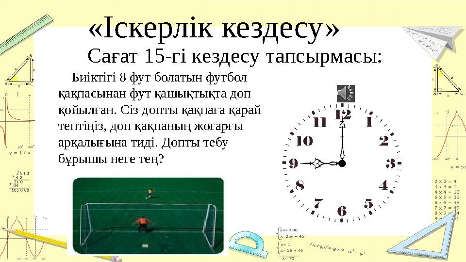 «Іскерлік кездесу» Сағат 15-гі кездесу тапсырмасы: Биіктігі 8 фут болатын футбол қақпасынан фут қашықтықта доп қойылған.