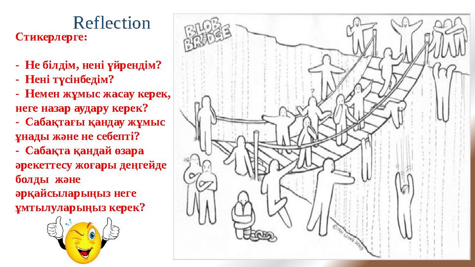 Reflection Стикерлерге: - Не білдім, нені үйрендім? - Нені түсінбедім? - Немен жұмыс жасау керек, неге назар аудару керек?