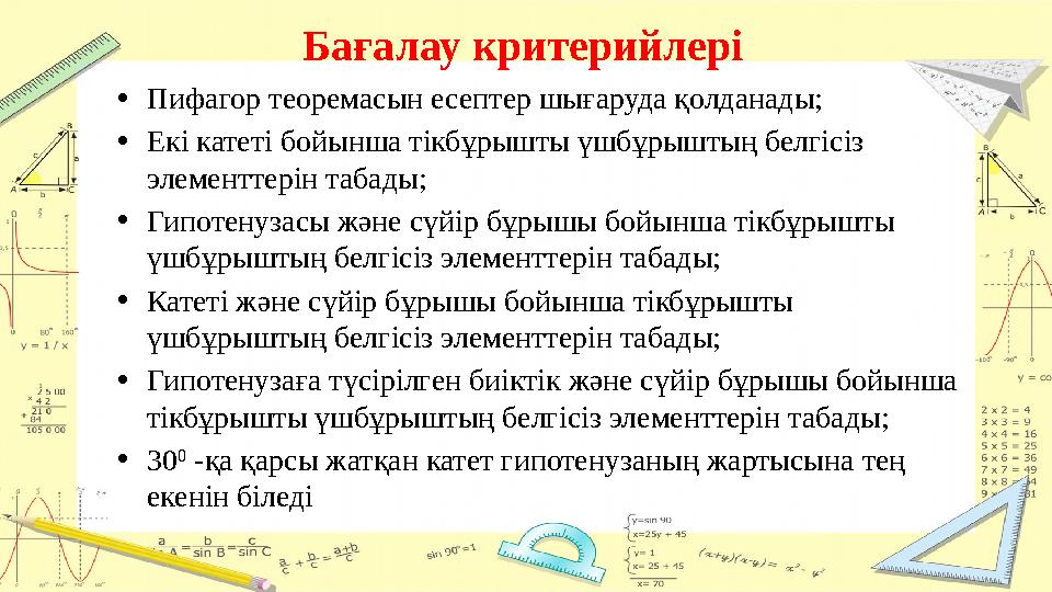 • Пифагор теоремасын есептер шығаруда қолданады; • Екі катеті бойынша тікбұрышты үшбұрыштың белгісіз элементтерін табады; • Гип