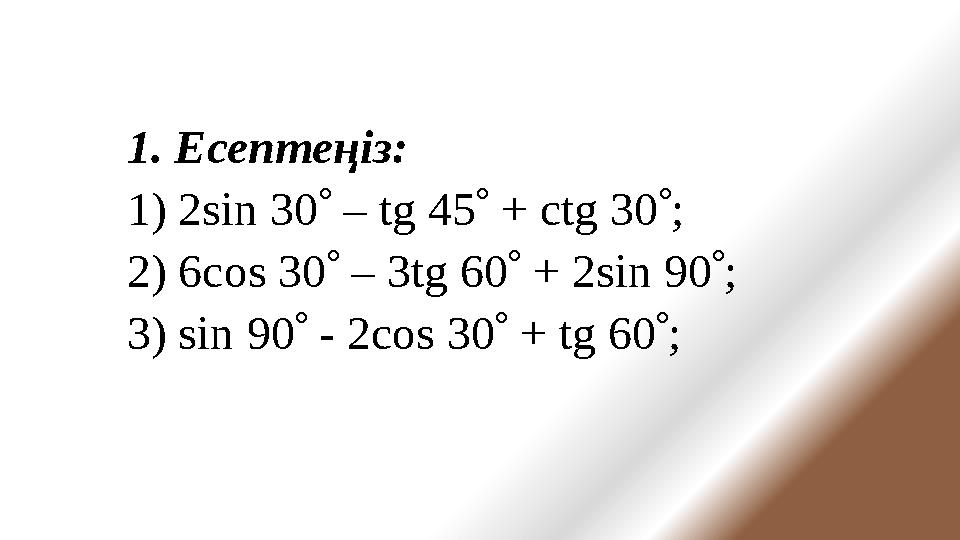 1. Есептеңіз: 1) 2sin 30  – tg 45  + ctg 30  ; 2) 6cos 30  – 3tg 60  + 2sin 90  ; 3) sin 9 0  - 2cos 30 