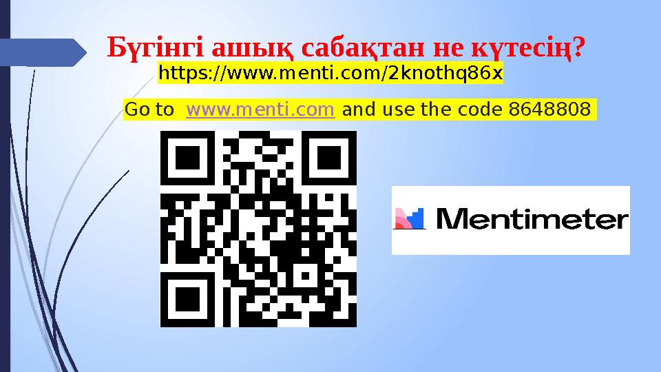 Go to www.menti.com and use the code 8648808 Бүгінгі ашық сабақтан не күтесің? https://www.menti.com/2knothq86x