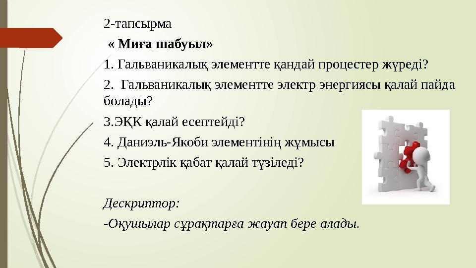 2-тапсырма « Миға шабуыл» 1. Гальваникалық элементте қандай процестер жүреді? 2. Гальваникалық элементте электр энергиясы қал