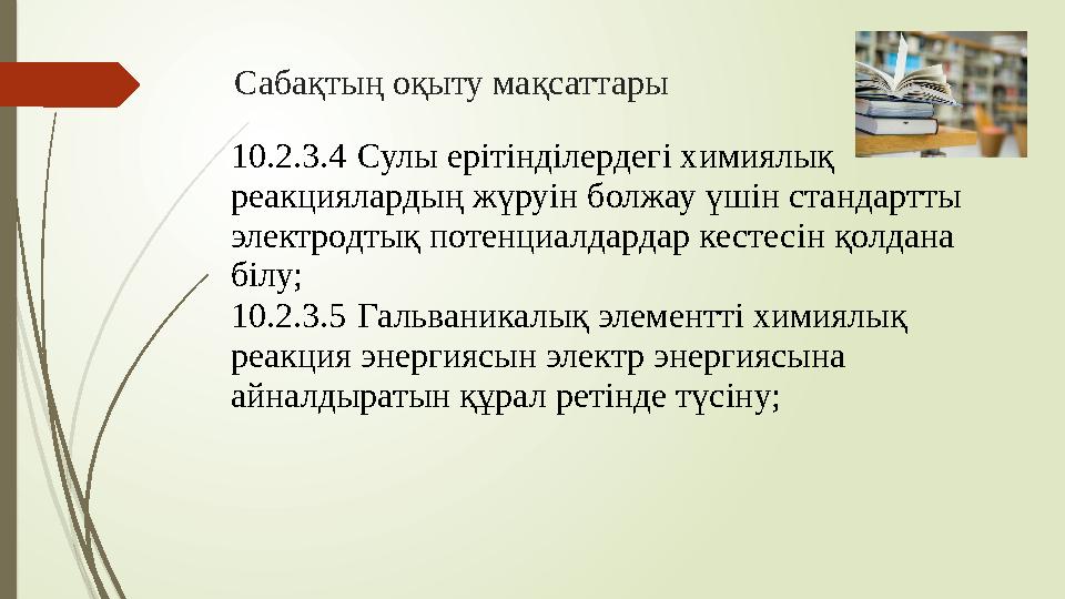 Сабақтың оқыту мақсаттары 10.2.3.4 Сулы ерітінділердегі химиялық реакциялардың жүруін болжау үшін стандартты электродтық пот