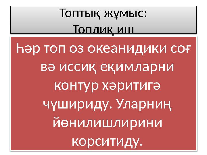 Топтық жұмыс: Топлиқ иш Һәр топ өз океанидики соғ вә иссиқ еқимларни контур хәритигә чүшириду. Уларниң йөнилишлирини көрсит