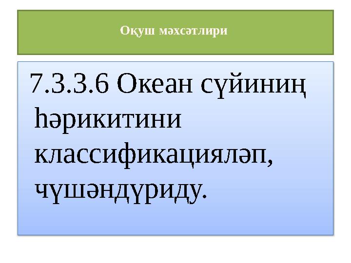 Оқуш мәхсәтлири 7.3.3.6 Океан сүйиниң һәрикитини классификацияләп, чүшәндүриду.