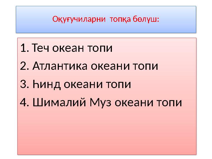 Оқуғучиларни топқа бөлүш: 1. Теч океан топи 2. Атлантика океани топи 3. Һинд океани топи 4. Шималий Муз океани топи