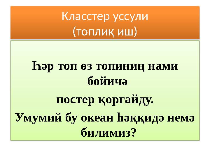 Класстер уссули (топлиқ иш) Һәр топ өз топиниң нами бойичә постер қорғайду. Умумий бу океан һәққидә немә билимиз?