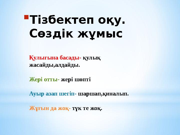  Тізбектеп оқу. Сөздік жұмыс Қулығына басады- қулық жасайды,алдайды. Жері отты- жері шөпті Ауыр азап шегіп- шаршап,қиналып.