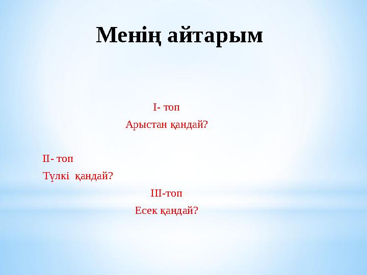 Менің айтарым І- топ Арыстан қандай? ІІ- топ Түлкі қандай? ІІІ-топ Есек қандай?