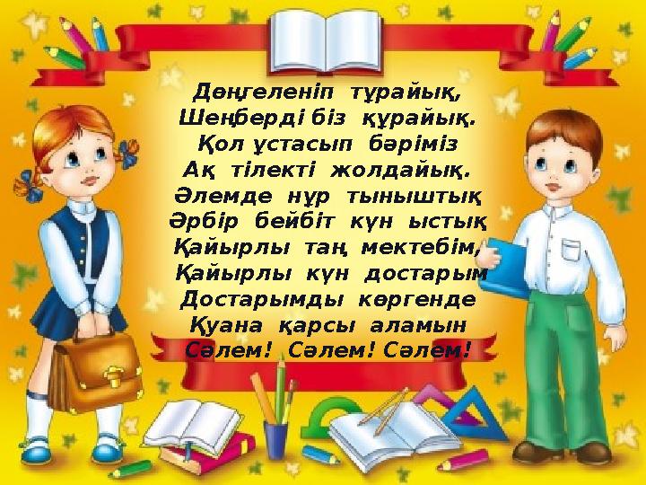 Дөңгеленіп тұрайық, Шеңберді біз құрайық. Қол ұстасып бәріміз Ақ тілекті жолдайық. Әлемде нұр тыныштық Әрбір бейбіт күн