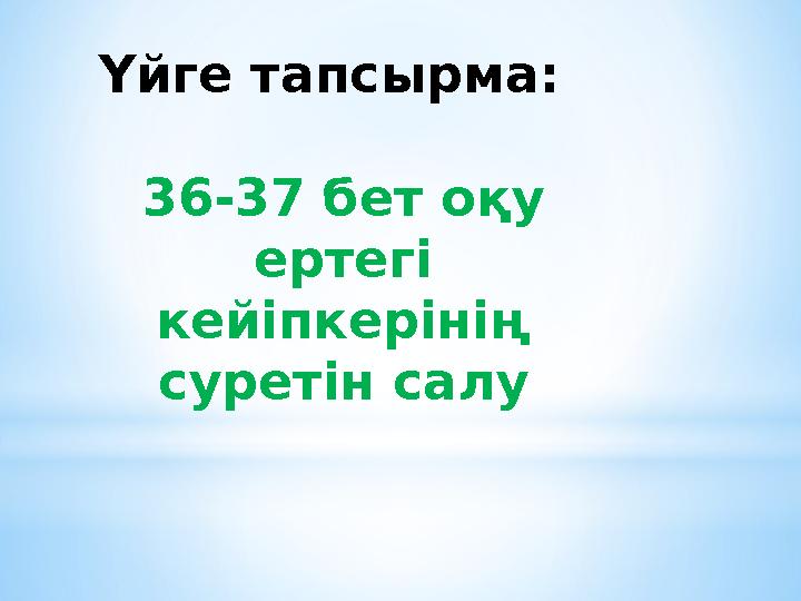 Үйге тапсырма: 36-37 бет оқу ертегі кейіпкерінің суретін салу